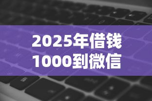 2025年借钱1000到微信，梳理5个秒批无面签贷款软件