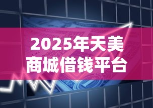 2025年天美商城借钱平台，公布五个2025黑户逾期百分百能下款的口子