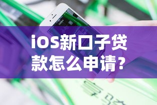iOS新口子贷款怎么申请？实测3个安全下款技巧分享
