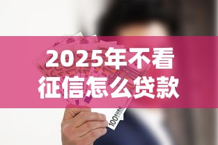 2025年不看征信怎么贷款2万：看看这5个贷款平台哪家好