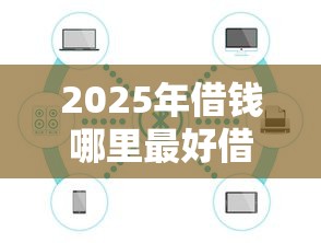 2025年借钱哪里最好借到：公布5个最靠谱的网贷平台