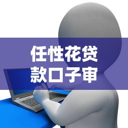 任性花贷款口子审核快吗？实测3个避坑技巧要掌握