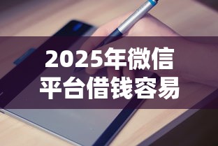 2025年微信平台借钱容易下款吗？推荐5个可以预支500元的平台