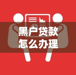 黑户贷款怎么办理？三个实用方法教你解决资金难题