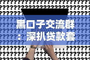 黑口子交流群：深扒贷款套路中的5个避坑真相