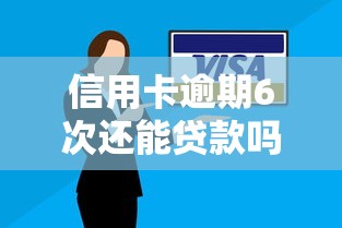 信用卡逾期6次还能贷款吗？这几点必须了解