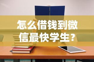 怎么借钱到微信最快学生？这3招教你秒到账不踩坑