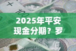 2025年平安现金分期？罗列五个宁银消金是什么贷款平台