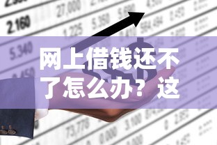 网上借钱还不了怎么办？这6个方法帮你化解危机