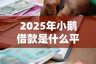 2025年小鹅借款是什么平台？罗列5个好的贷款平台
