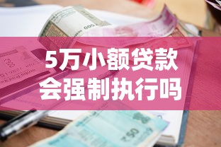5万小额贷款会强制执行吗？这些情况必须提前了解