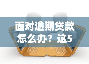 面对逾期贷款怎么办？这5招教你快速止损