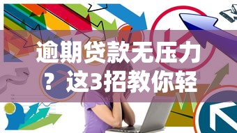 逾期贷款无压力？这3招教你轻松化解还款焦虑