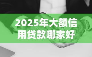 2025年大额信用贷款哪家好下款，整理5个手机分期贷款平台