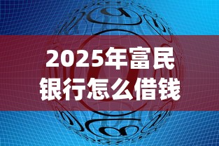 2025年富民银行怎么借钱，整理五个什么是p2p网贷平台
