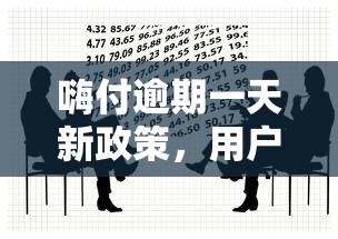 嗨付逾期一天新政策，用户必知的三大影响与补救方案！