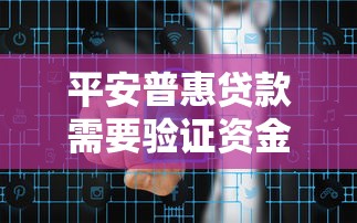 平安普惠贷款需要验证资金吗？一文看懂审核流程与防骗技巧
