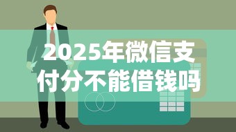 2025年微信支付分不能借钱吗，整合五个像花薪一样能借30天的口子