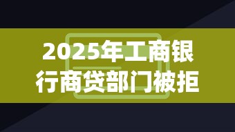2025年工商银行商贷部门被拒，整合五个不看负债的长期网贷app