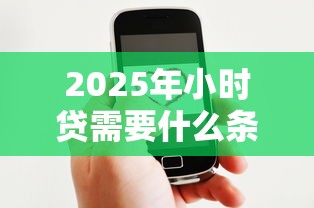 2025年小时贷需要什么条件才能申请？分享五个平台借钱好借