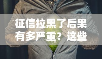 征信拉黑了后果有多严重？这些影响你可能想不到