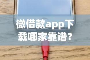 微借款app下载哪家靠谱？实测推荐这几款，审批快额度高！