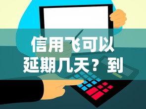 信用飞可以延期几天？到底能延多久？这些情况要注意
