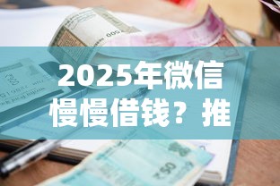 2025年微信慢慢借钱？推荐五个小额借款平台正规利息低