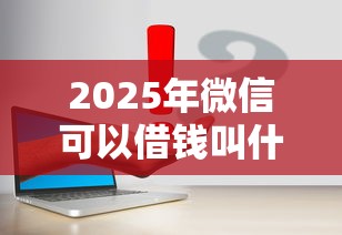 2025年微信可以借钱叫什么名字?整合5个分期长的正规网贷平台 2025年微信可以借钱叫什么名字?整合5个分期长的正规网贷平台