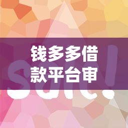 钱多多借款平台审核快、额度高？真的靠谱吗？实测对比这几个平台后发现…