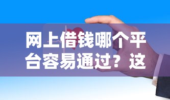 网上借钱哪个平台容易通过？这些渠道审核快、门槛低！