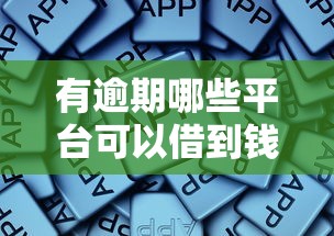 有逾期哪些平台可以借到钱呢？哎，这些渠道或许能帮你！