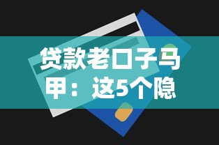 贷款老口子马甲：这5个隐藏技巧帮你避开80%的坑！