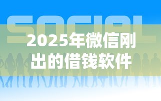 2025年微信刚出的借钱软件，整理5个那些平台可以贷款