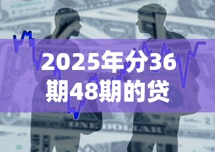2025年分36期48期的贷款平台利息低：整合五个12月能贷款的软件