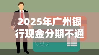 2025年广州银行现金分期不通过：分享五个20岁贷款平台