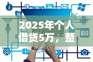 2025年个人借贷5万，整理五个哪些网贷平台正规