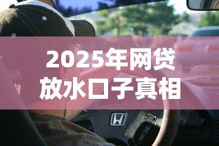 2025年网贷放水口子真相揭秘！这些低门槛平台还能上车吗