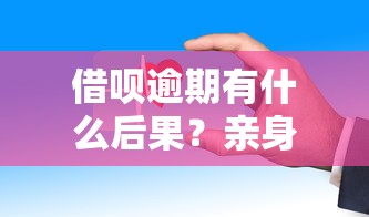 借呗逾期有什么后果？亲身经历告诉你这些坑千万别踩