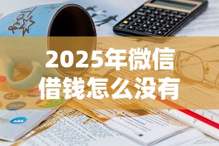 2025年微信借钱怎么没有了，分享5个黑户急需三万秒到的的平台