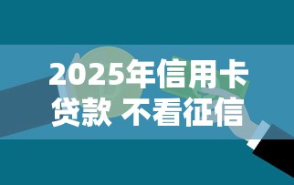 2025年信用卡贷款 不看征信：公布五个凭信用分不看征信的贷款平台