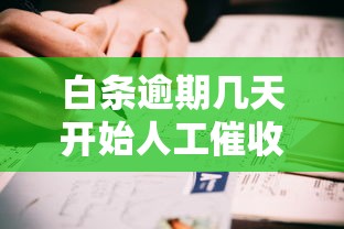 白条逾期几天开始人工催收？真实经历告诉你这些细节必须懂