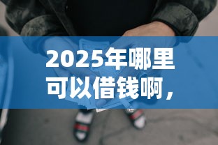 2025年哪里可以借钱啊，整理5个网贷平台好贷款