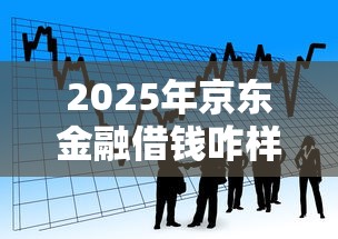 2025年京东金融借钱咋样，看看这五个贷款平台最容易贷