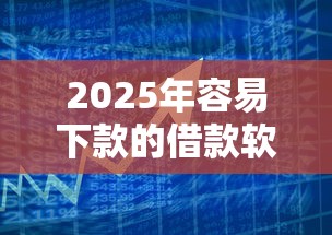 2025年容易下款的借款软件6？公布5个平台贷款快