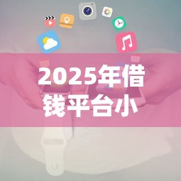 2025年借钱平台小程序，罗列五个借钱快的平台