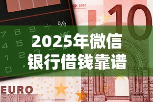 2025年微信银行借钱靠谱吗？公布五个16周岁贷款平台