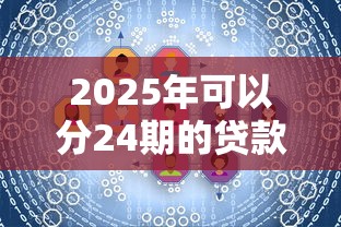 2025年可以分24期的贷款软件：看看这五个2025花户风控必过的口子论坛