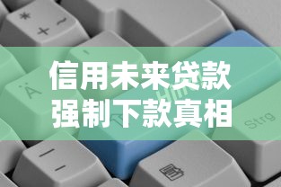 信用未来贷款强制下款真相解析！这些避坑细节要记牢