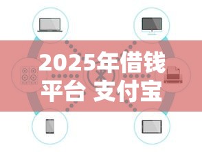 2025年借钱平台 支付宝 微信？公布五个未成年贷款平台